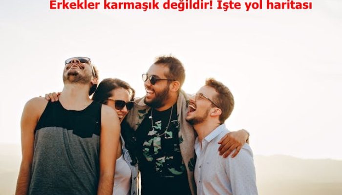 Erkekler karmaşık değildir! İşte yol haritası